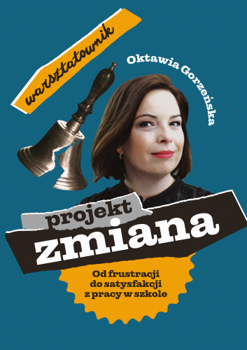 Okładka książki Oktawii Gorzeńskiej pt. Projekt zmiana - od frustracji do satysfakcji z pracy w szkole - warsztatownik - 2021